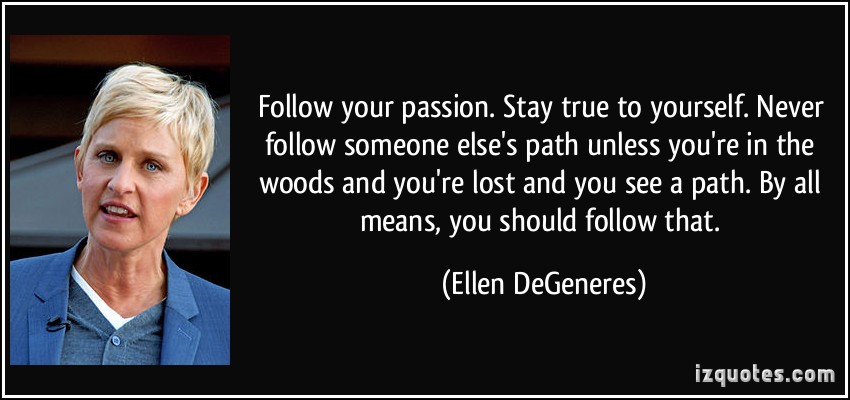 quote-follow-your-passion-stay-true-to-yourself-never-follow-someone-else-s-path-unless-you-re-in-the-ellen-degeneres-282448