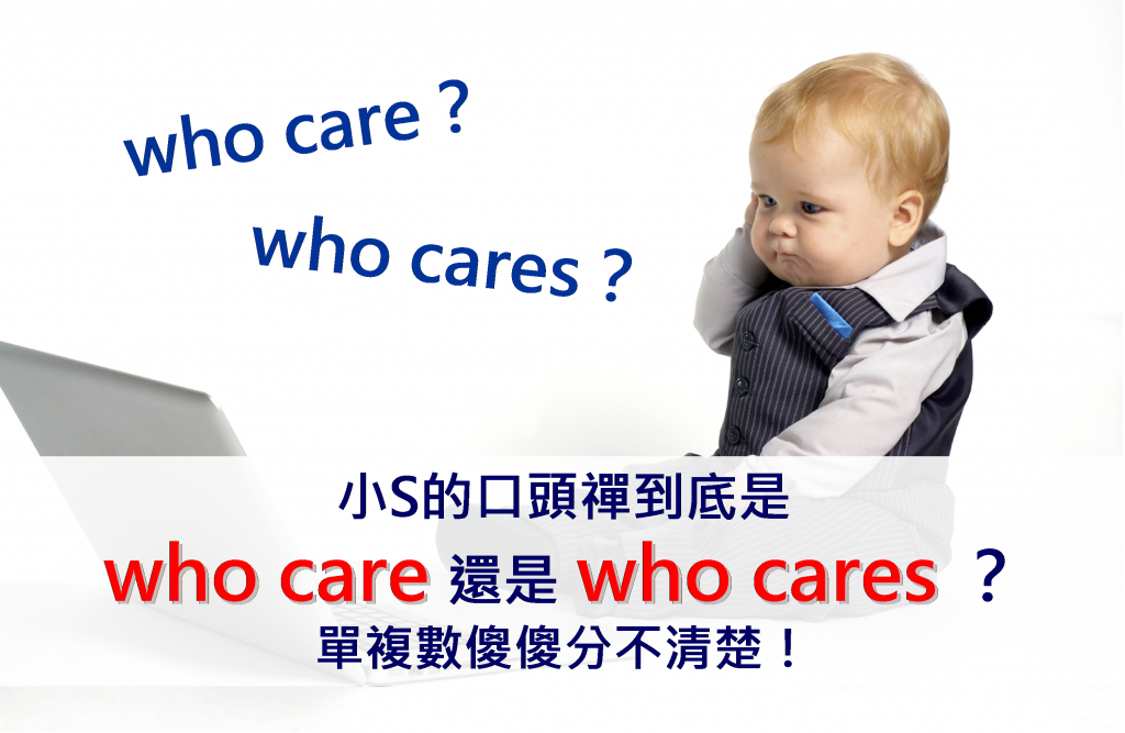 【文法小學堂】小s的口頭禪到底是 Who Care 還是 Who Cares？單複數傻傻分不清楚！ Voicetube 英文學習部落格：教你學英文的好方法